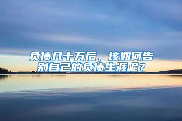 负债几十万后，该如何告别自己的负债生涯呢？