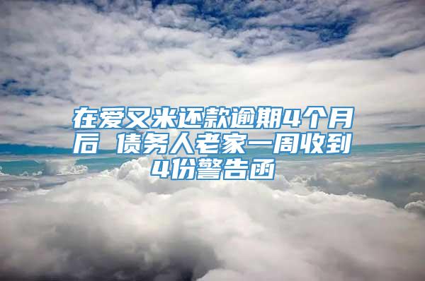 在爱又米还款逾期4个月后 债务人老家一周收到4份警告函