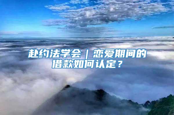 赴约法学会｜恋爱期间的借款如何认定？