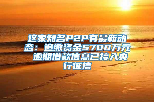 这家知名P2P有最新动态：追缴资金5700万元 逾期借款信息已接入央行征信