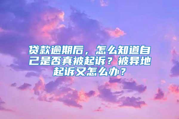 贷款逾期后，怎么知道自己是否真被起诉？被异地起诉又怎么办？