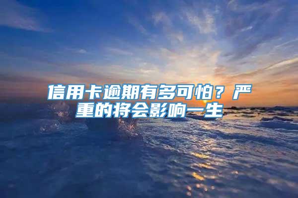 信用卡逾期有多可怕？严重的将会影响一生