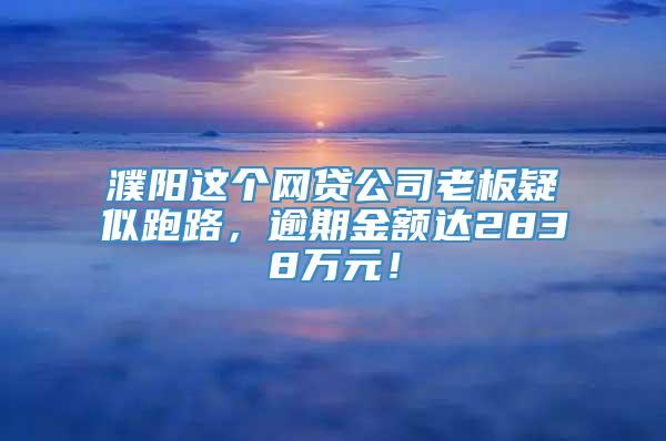 濮阳这个网贷公司老板疑似跑路，逾期金额达2838万元！