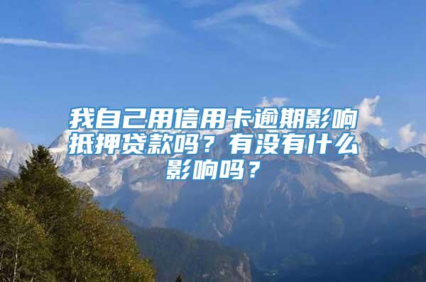 我自己用信用卡逾期影响抵押贷款吗？有没有什么影响吗？