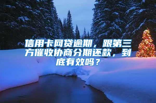 信用卡网贷逾期，跟第三方催收协商分期还款，到底有效吗？