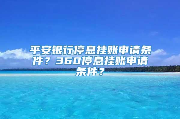 平安银行停息挂账申请条件？360停息挂账申请条件？