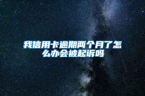 我信用卡逾期两个月了怎么办会被起诉吗