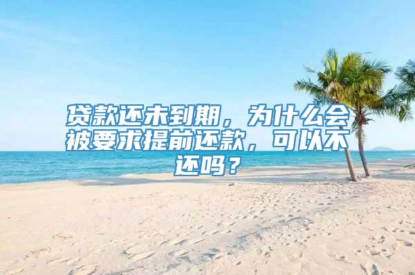 贷款还未到期，为什么会被要求提前还款，可以不还吗？