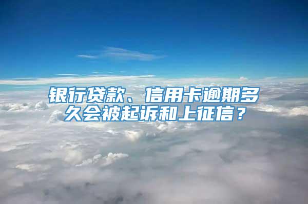 银行贷款、信用卡逾期多久会被起诉和上征信？