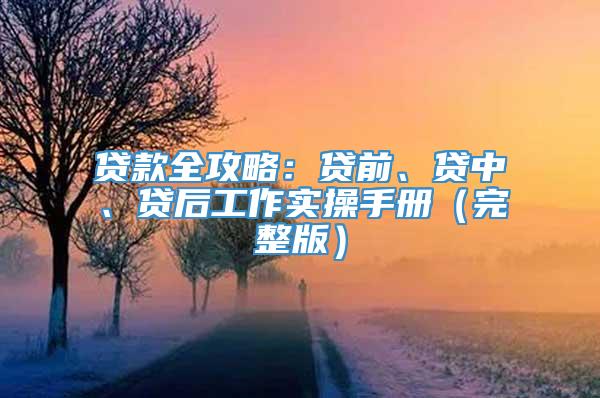 贷款全攻略：贷前、贷中、贷后工作实操手册（完整版）