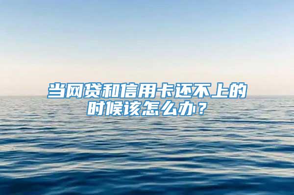 当网贷和信用卡还不上的时候该怎么办？