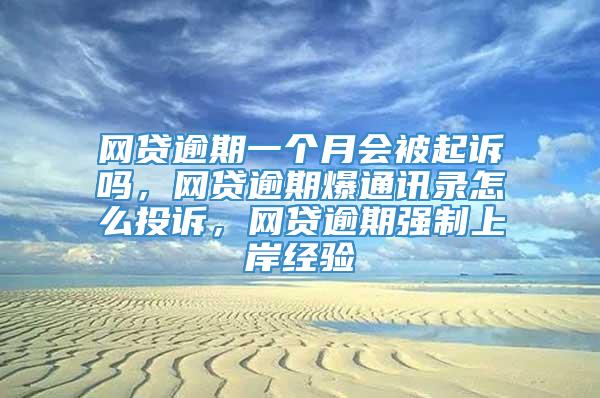 网贷逾期一个月会被起诉吗，网贷逾期爆通讯录怎么投诉，网贷逾期强制上岸经验