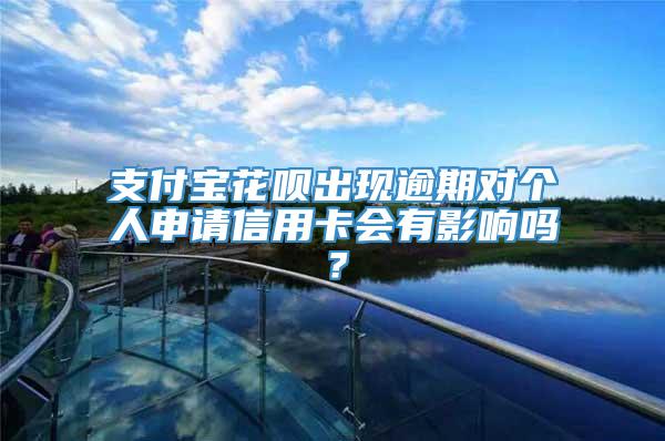 支付宝花呗出现逾期对个人申请信用卡会有影响吗？