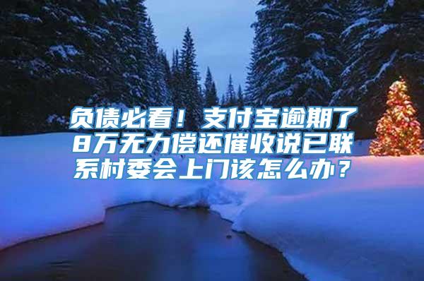 负债必看！支付宝逾期了8万无力偿还催收说已联系村委会上门该怎么办？