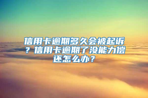 信用卡逾期多久会被起诉？信用卡逾期了没能力偿还怎么办？