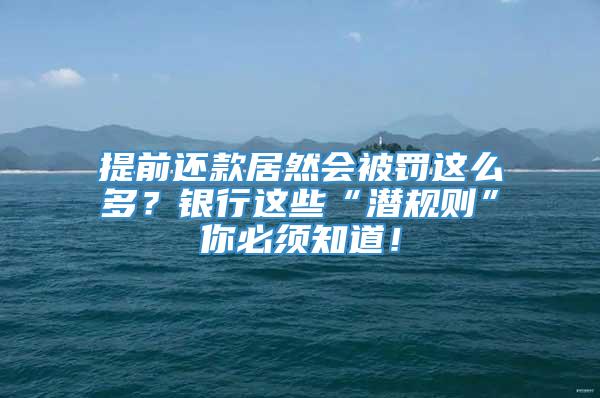 提前还款居然会被罚这么多？银行这些“潜规则”你必须知道！