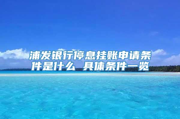 浦发银行停息挂账申请条件是什么 具体条件一览