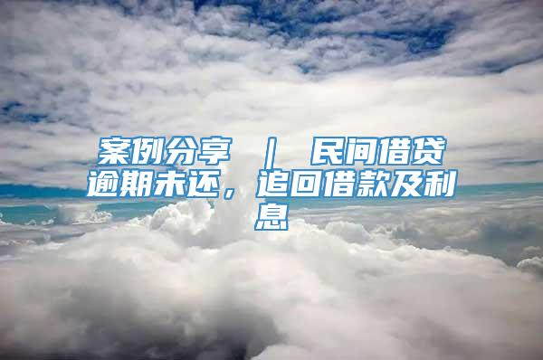 案例分享 ｜ 民间借贷逾期未还，追回借款及利息