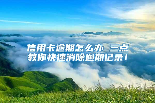 信用卡逾期怎么办 三点教你快速消除逾期记录！