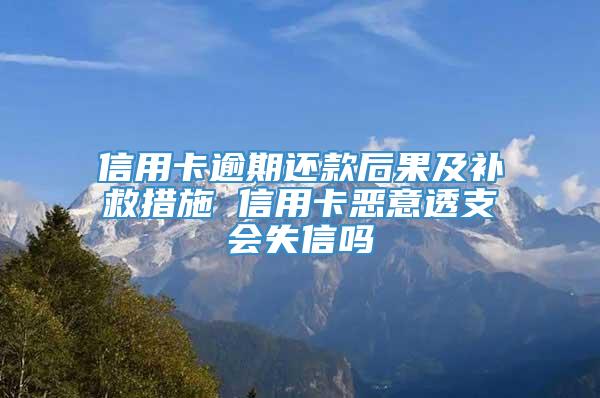 信用卡逾期还款后果及补救措施 信用卡恶意透支会失信吗