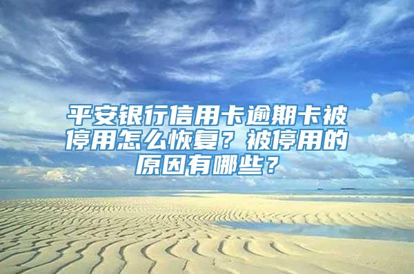 平安银行信用卡逾期卡被停用怎么恢复？被停用的原因有哪些？