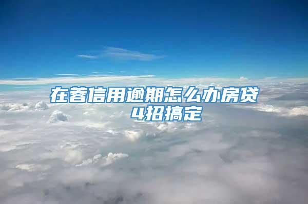 在蓉信用逾期怎么办房贷  4招搞定