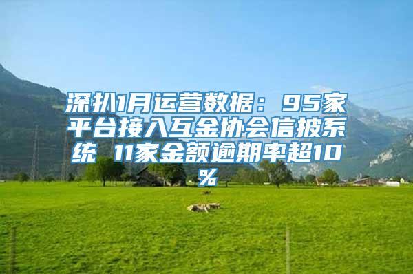 深扒1月运营数据：95家平台接入互金协会信披系统 11家金额逾期率超10%