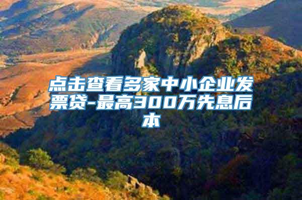 点击查看多家中小企业发票贷-最高300万先息后本