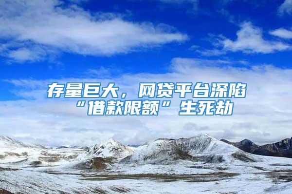 存量巨大，网贷平台深陷“借款限额”生死劫