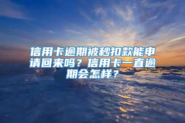 信用卡逾期被秒扣款能申请回来吗？信用卡一直逾期会怎样？