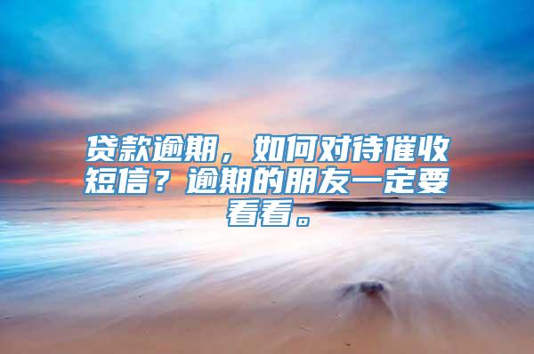 贷款逾期，如何对待催收短信？逾期的朋友一定要看看。