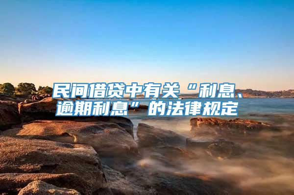 民间借贷中有关“利息、逾期利息”的法律规定