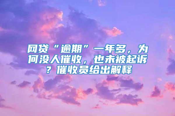 网贷“逾期”一年多，为何没人催收，也未被起诉？催收员给出解释