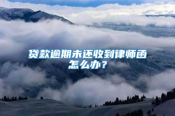 贷款逾期未还收到律师函怎么办？