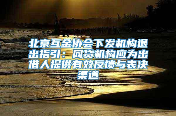 北京互金协会下发机构退出指引：网贷机构应为出借人提供有效反馈与表决渠道