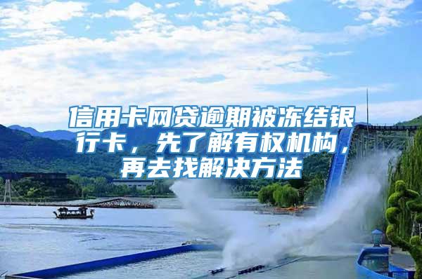 信用卡网贷逾期被冻结银行卡，先了解有权机构，再去找解决方法