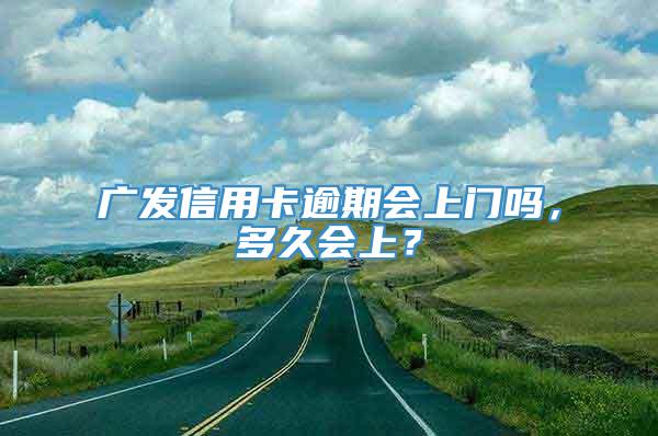 广发信用卡逾期会上门吗，多久会上？