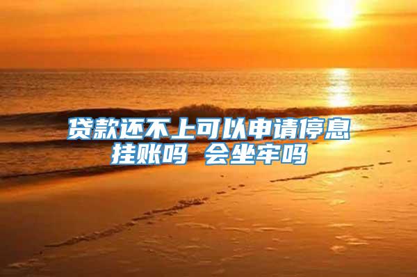 贷款还不上可以申请停息挂账吗 会坐牢吗