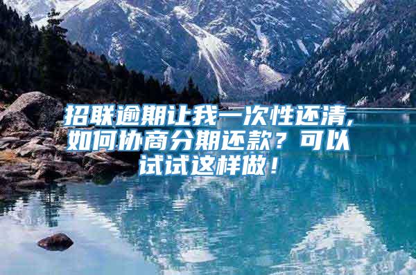 招联逾期让我一次性还清,如何协商分期还款？可以试试这样做！