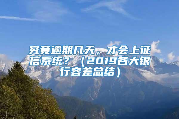 究竟逾期几天，才会上征信系统？（2019各大银行容差总结）