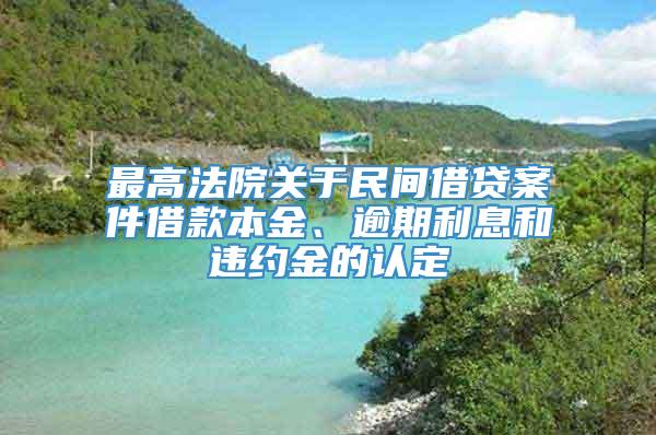 最高法院关于民间借贷案件借款本金、逾期利息和违约金的认定