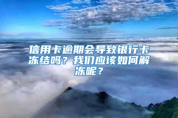 信用卡逾期会导致银行卡冻结吗？我们应该如何解冻呢？