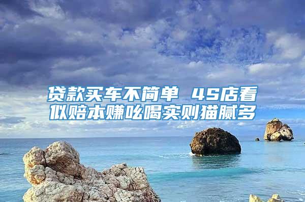 贷款买车不简单 4S店看似赔本赚吆喝实则猫腻多