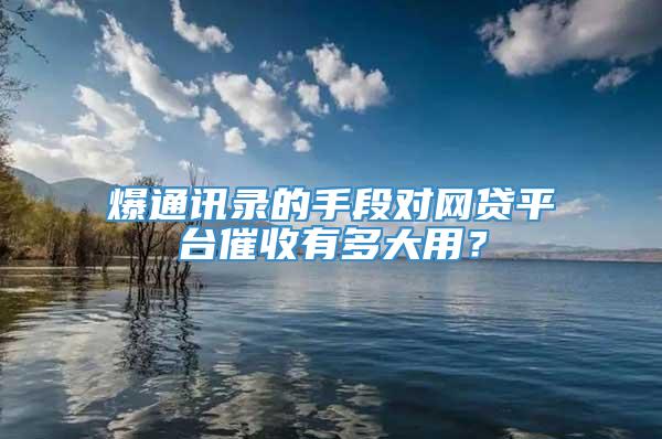 爆通讯录的手段对网贷平台催收有多大用？