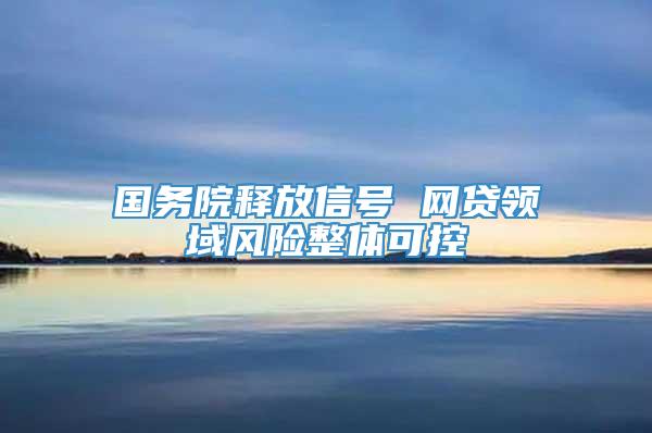 国务院释放信号 网贷领域风险整体可控