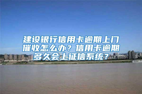 建设银行信用卡逾期上门催收怎么办？信用卡逾期多久会上征信系统？