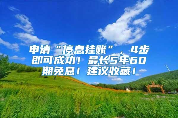 申请“停息挂账”，4步即可成功！最长5年60期免息！建议收藏！