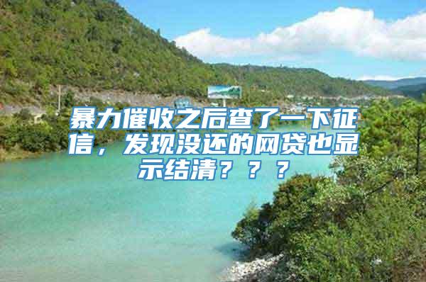 暴力催收之后查了一下征信，发现没还的网贷也显示结清？？？