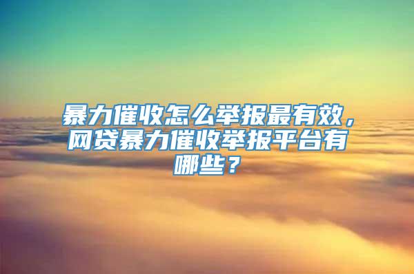 暴力催收怎么举报最有效，网贷暴力催收举报平台有哪些？