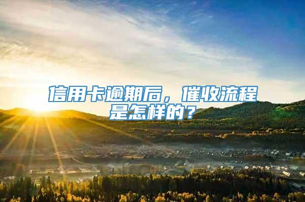 信用卡逾期后，催收流程是怎样的？